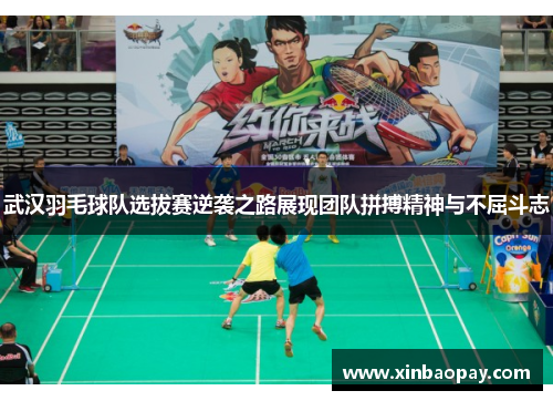 武汉羽毛球队选拔赛逆袭之路展现团队拼搏精神与不屈斗志