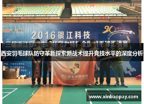 西安羽毛球队防守革新探索新战术提升竞技水平的深度分析