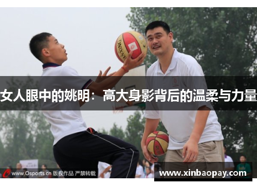 女人眼中的姚明：高大身影背后的温柔与力量