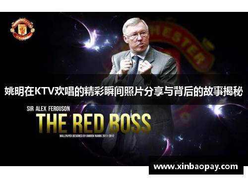 姚明在KTV欢唱的精彩瞬间照片分享与背后的故事揭秘