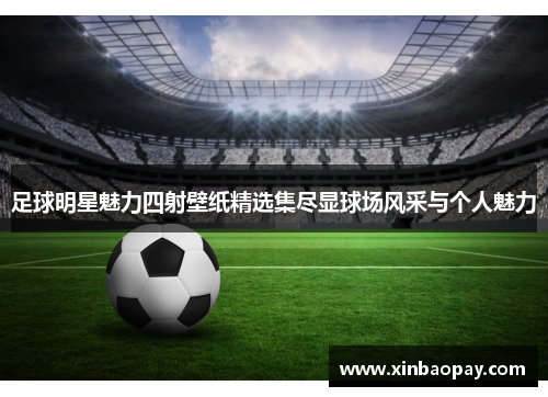足球明星魅力四射壁纸精选集尽显球场风采与个人魅力