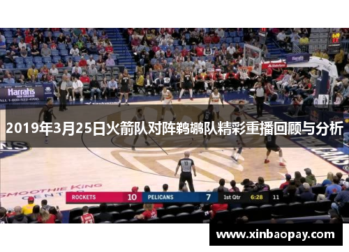 2019年3月25日火箭队对阵鹈鹕队精彩重播回顾与分析