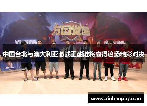 中国台北与澳大利亚激战正酣谁将赢得这场精彩对决