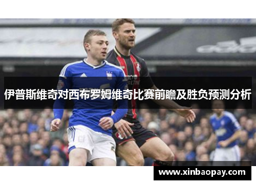 伊普斯维奇对西布罗姆维奇比赛前瞻及胜负预测分析