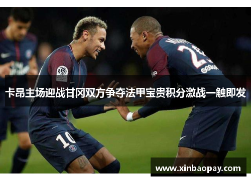 卡昂主场迎战甘冈双方争夺法甲宝贵积分激战一触即发