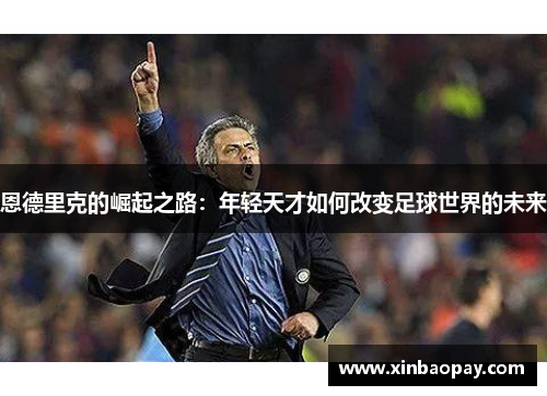 恩德里克的崛起之路：年轻天才如何改变足球世界的未来